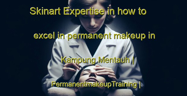 Skinart Expertise in how to excel in permanent makeup in Kampung Mentauh | PermanentmakeupTraining | PermanentmakeupClasses | SkinartTraining-Malaysia